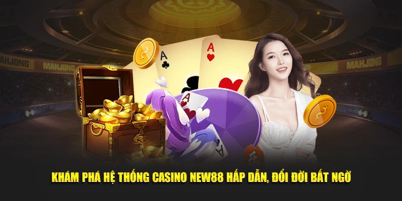 Khám phá hệ thống Casino NEW88 hấp dẫn, đổi đời bất ngờ