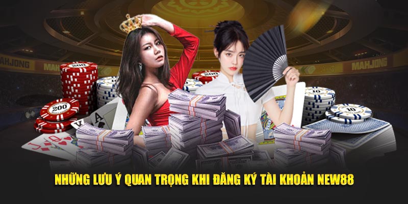 Những lưu ý quan trọng khi đăng ký tài khoản NEW88 tại hệ thống