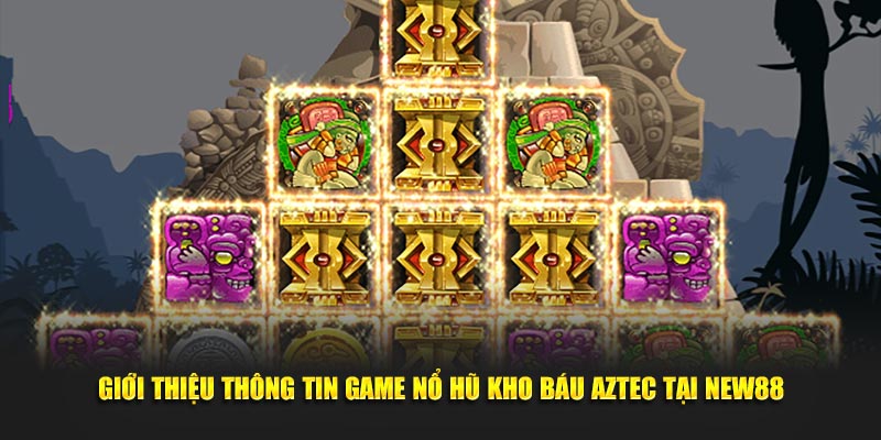 Giới thiệu thông tin game nổ hũ kho báu Aztec tại New88